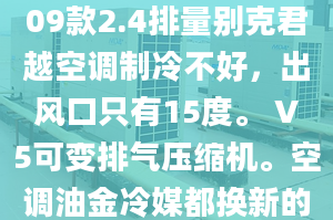 09款2.4排量别克君越空调制冷不好，出风口只有15度。 V5可变排气压缩机。空调油金冷媒都换新的