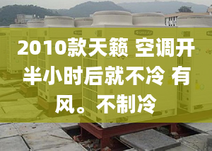 2010款天籁 空调开半小时后就不冷 有风。不制冷