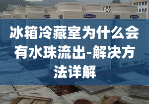 冰箱冷藏室为什么会有水珠流出-解决方法详解