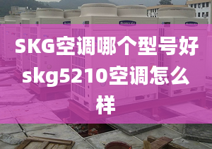 SKG空调哪个型号好skg5210空调怎么样