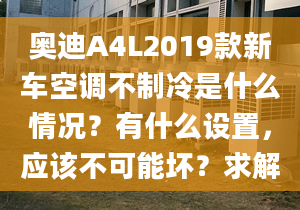 奥迪A4L2019款新车空调不制冷是什么情况？有什么设置，应该不可能坏？求解