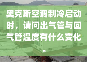 奥克斯空调制冷启动时，请问出气管与回气管温度有什么变化。