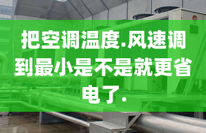 把空调温度.风速调到最小是不是就更省电了.