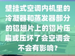 壁挂式空调内机里的冷凝器和蒸发器部分的铝翅片上的铝片压扁或压坏了会空调会不会有影响？