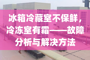 冰箱冷藏室不保鲜，冷冻室有霜——故障分析与解决方法