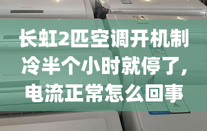 长虹2匹空调开机制冷半个小时就停了,电流正常怎么回事