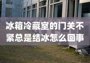 冰箱冷藏室的门关不紧总是结冰怎么回事