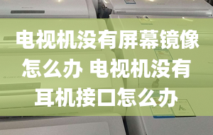 电视机没有屏幕镜像怎么办 电视机没有耳机接口怎么办