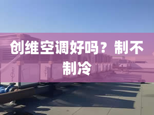 创维空调好吗？制不制冷