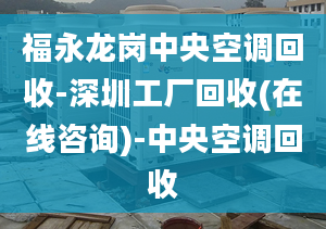 福永龙岗中央空调回收-深圳工厂回收(在线咨询)-中央空调回收