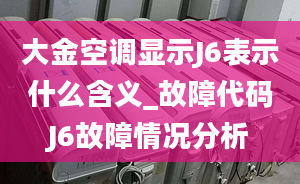 大金空调显示J6表示什么含义_故障代码J6故障情况分析