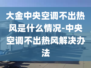 大金中央空调不出热风是什么情况-中央空调不出热风解决办法