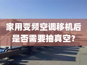 家用变频空调移机后是否需要抽真空？