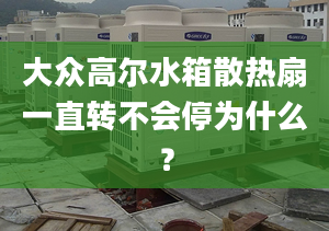 大众高尔水箱散热扇一直转不会停为什么？