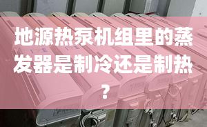 地源热泵机组里的蒸发器是制冷还是制热？