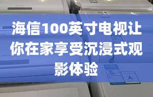 海信100英寸电视让你在家享受沉浸式观影体验