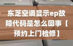 东芝空调显示ep故障代码是怎么回事【预约上门检修】