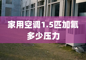 家用空调1.5匹加氟多少压力