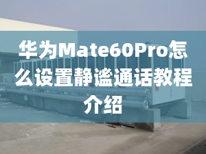 华为Mate60Pro怎么设置静谧通话教程介绍