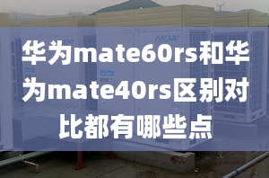 华为mate60rs和华为mate40rs区别对比都有哪些点