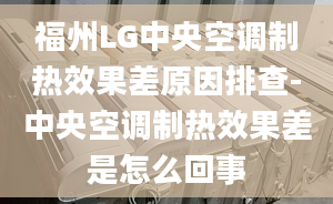 福州LG中央空调制热效果差原因排查-中央空调制热效果差是怎么回事