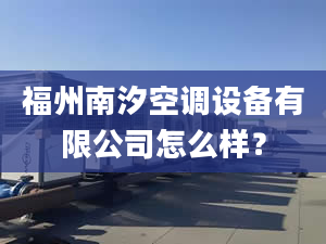 福州南汐空调设备有限公司怎么样？