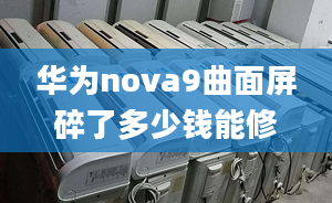 华为nova9曲面屏碎了多少钱能修