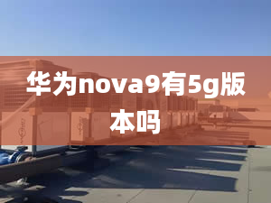 华为nova9有5g版本吗