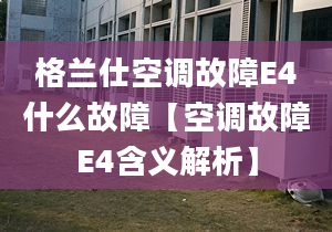 格兰仕空调故障E4什么故障【空调故障E4含义解析】