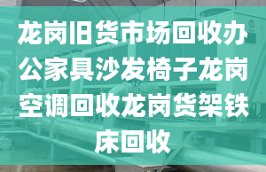 龙岗旧货市场回收办公家具沙发椅子龙岗空调回收龙岗货架铁床回收