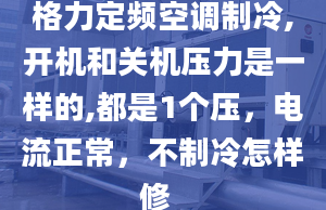 格力定频空调制冷,开机和关机压力是一样的,都是1个压，电流正常，不制冷怎样修_