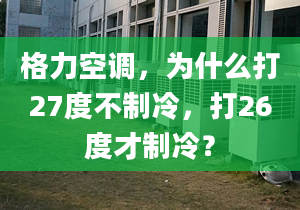 格力空调，为什么打27度不制冷，打26度才制冷？