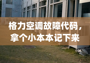 格力空调故障代码，拿个小本本记下来