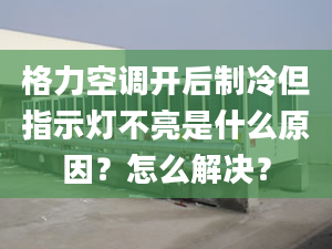 格力空调开后制冷但指示灯不亮是什么原因？怎么解决？