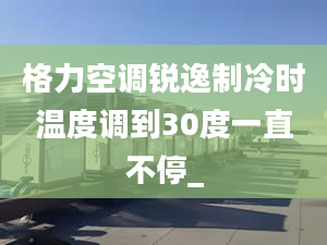 格力空调锐逸制冷时温度调到30度一直不停_