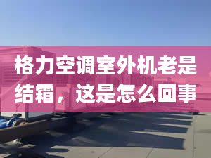 格力空调室外机老是结霜，这是怎么回事