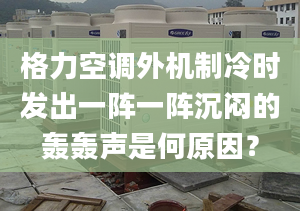 格力空调外机制冷时发出一阵一阵沉闷的轰轰声是何原因？