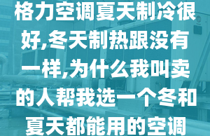 格力空调夏天制冷很好,冬天制热跟没有一样,为什么我叫卖的人帮我选一个冬和夏天都能用的空调