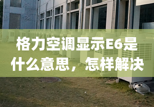 格力空调显示E6是什么意思，怎样解决