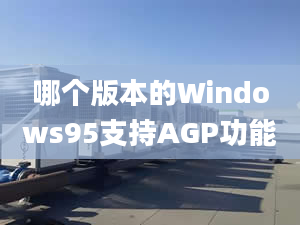 哪个版本的Windows95支持AGP功能