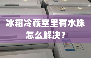 冰箱冷藏室里有水珠怎么解决？