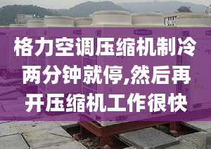 格力空调压缩机制冷两分钟就停,然后再开压缩机工作很快