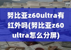 努比亚z60ultra有红外吗(努比亚z60ultra怎么分屏)