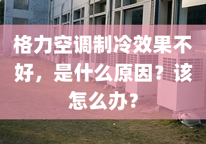 格力空调制冷效果不好，是什么原因？该怎么办？