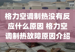 格力空调制热没有反应什么原因 格力空调制热故障原因介绍