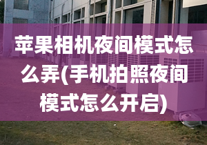 苹果相机夜间模式怎么弄(手机拍照夜间模式怎么开启)