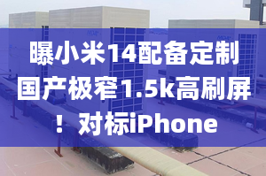 曝小米14配备定制国产极窄1.5k高刷屏！对标iPhone