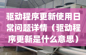 驱动程序更新使用日常问题详情（驱动程序更新是什么意思）