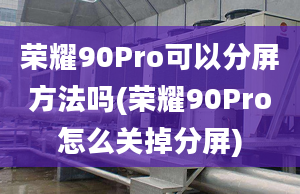 荣耀90Pro可以分屏方法吗(荣耀90Pro怎么关掉分屏)