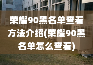 荣耀90黑名单查看方法介绍(荣耀90黑名单怎么查看)